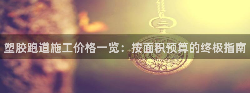 谈球吧APP开元：塑胶跑道施工价格一览：按面积预算的