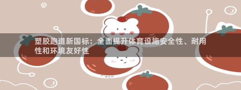 谈球吧属于哪个旗下：塑胶跑道新国标：全面提升体育设施