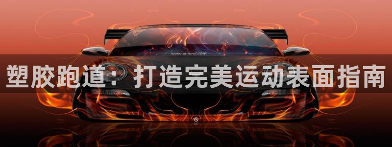 谈球吧平台app下载网址：塑胶跑道：打造完美运动表面指南