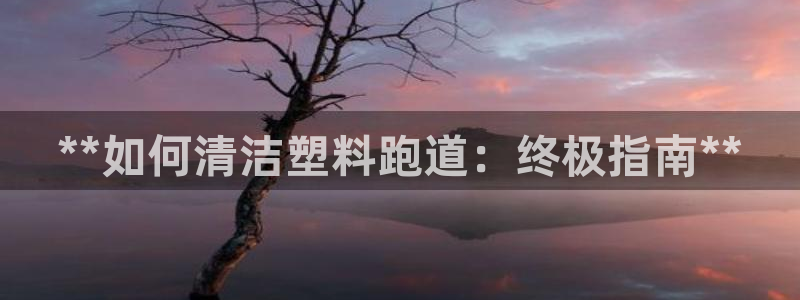 谈球吧体育app官网下载安卓：**如何清洁塑料跑道：