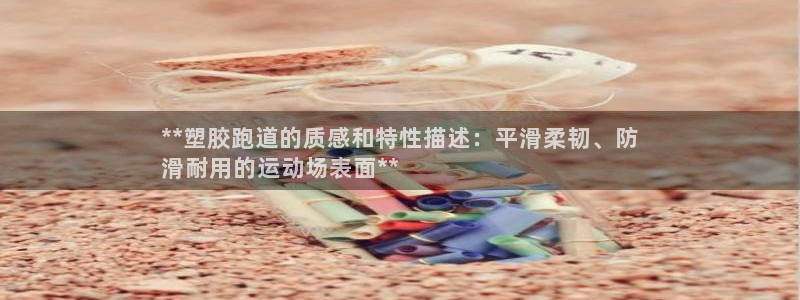谈球吧体育app下载中心：**塑胶跑道的质感和特性描