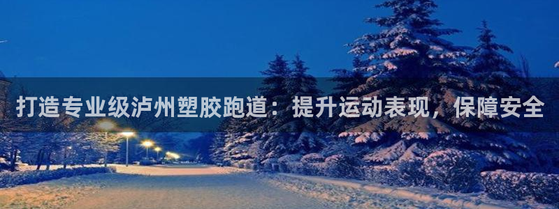 谈球吧app赛事分析报告：打造专业级泸州塑胶跑道：提升运动表现，保障安全