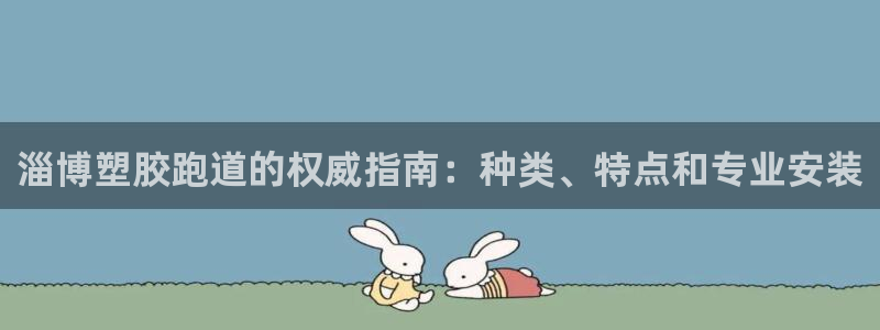 谈球吧言网入口：淄博塑胶跑道的权威指南：种类、特点和专业安装