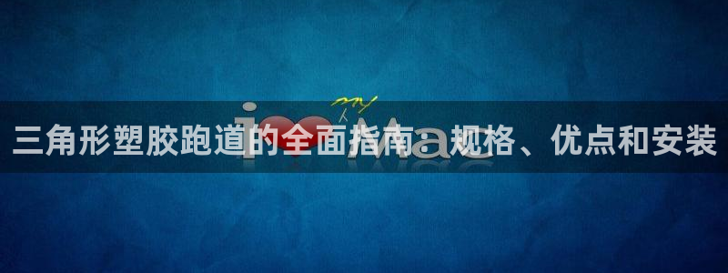 谈球吧体育app下载官网苹果版：三角形塑胶跑道的全面