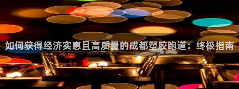 谈球吧app赛事分析在哪里看到：如何获得经济实惠且高质量的成都塑胶跑道：终极指南