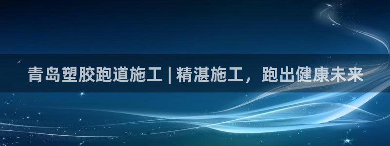 谈球吧的聊天软件叫什么来着：青岛塑胶跑道施工 | 精湛施工，跑出健康未来