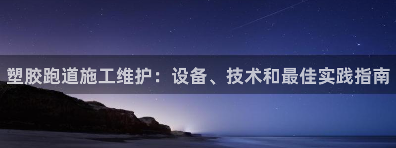 谈球吧官网入口：塑胶跑道施工维护：设备、技术和最佳实践指南
