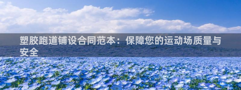 谈球吧官网在线入口手机版免费下载：塑胶跑道铺设合同范本：保障您的运动场质量与
安全