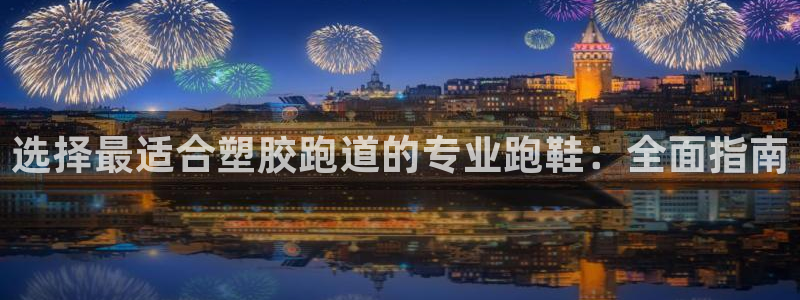 谈球吧是否诈骗：选择最适合塑胶跑道的专业跑鞋：全面指南