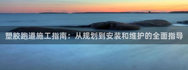 谈球吧算违法行为吗知乎：塑胶跑道施工指南：从规划到安装和维护的全面指导