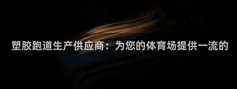谈球吧官网在线入口免费观看： 塑胶跑道生产供应商：为
