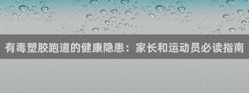 谈球吧体育赛事入口：有毒塑胶跑道的健康隐患：家长和运动员必读指南