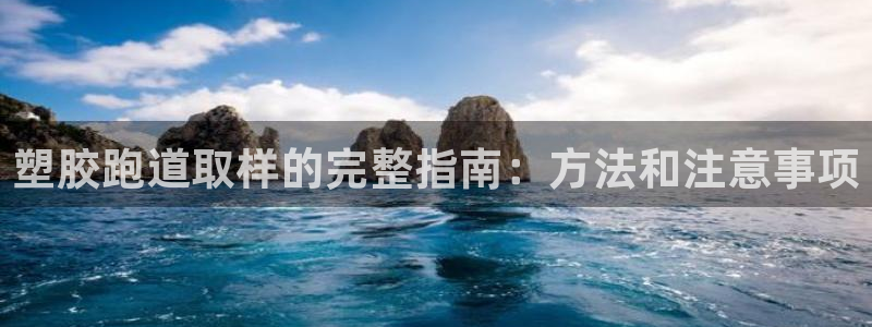 谈球吧平台正规吗可信吗知乎：塑胶跑道取样的完整指南：