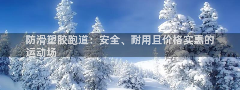 谈球吧下载：防滑塑胶跑道：安全、耐用且价格实惠的
运动场