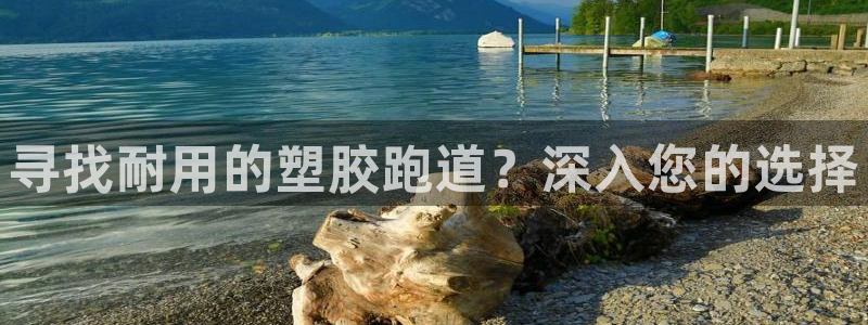 谈球吧体育app下载官网：寻找耐用的塑胶跑道？深入您
