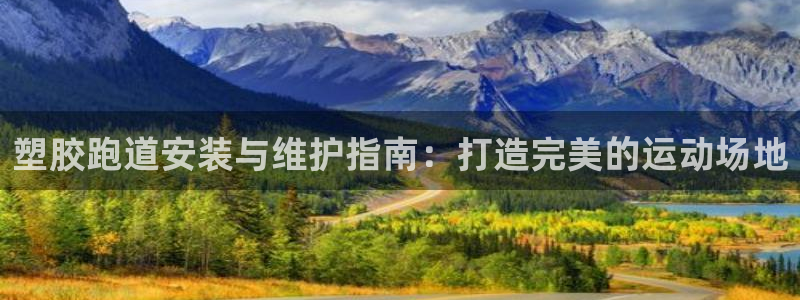 谈球吧娱乐app下载官网苹果：塑胶跑道安装与维护指南：打造完美的运动场地