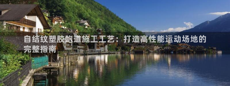 谈球吧体育app下载官网苹果手机：自结纹塑胶跑道施工工艺：打造高性能运动场地的
完整指南