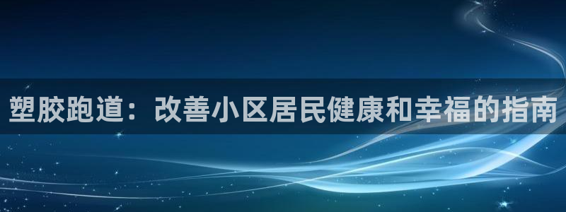 谈球吧app官网下载：塑胶跑道：改善小区居民健康和幸福的指南