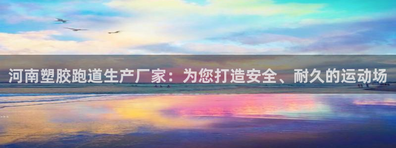 谈球吧不出款：河南塑胶跑道生产厂家：为您打造安全、耐久的运动场