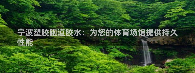 谈球吧体育app下载中心在哪：宁波塑胶跑道胶水：为您的体育场馆提供持久
性能