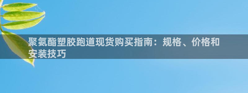 谈球吧官网登录：聚氨酯塑胶跑道现货购买指南：规格、价格和
安装技巧