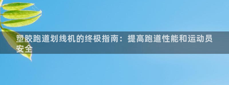 谈球吧网页登录：塑胶跑道划线机的终极指南：提高跑道性能和运动员
安全