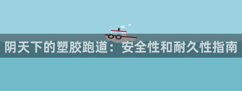 谈球吧账号有人收吗：阴天下的塑胶跑道：安全性和耐久性指南