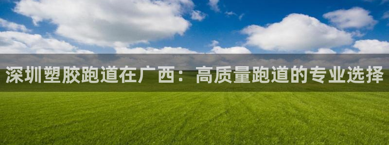 谈球吧app靠谱吗：深圳塑胶跑道在广西：高质量跑道的专业选择
