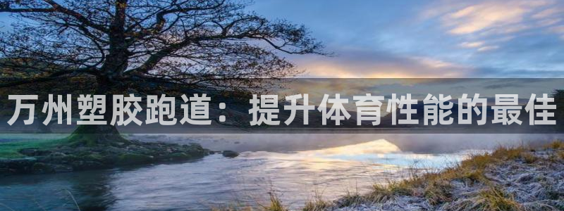 谈球吧首充金额截图：万州塑胶跑道：提升体育性能的最佳