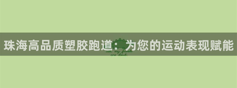 谈球吧官网入口在线观看：珠海高品质塑胶跑道：为您的运动表现赋能