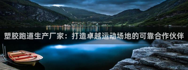 谈球吧官网在线入口免费观看视频：塑胶跑道生产厂家：打造卓越运动场地的可靠合作伙伴