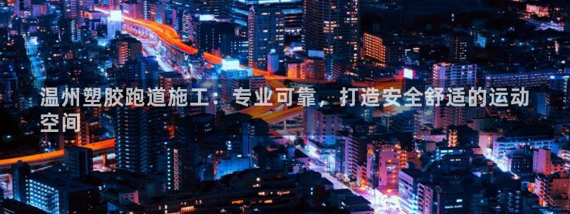 谈球吧nba：温州塑胶跑道施工：专业可靠，打造安全舒适的运动
空间