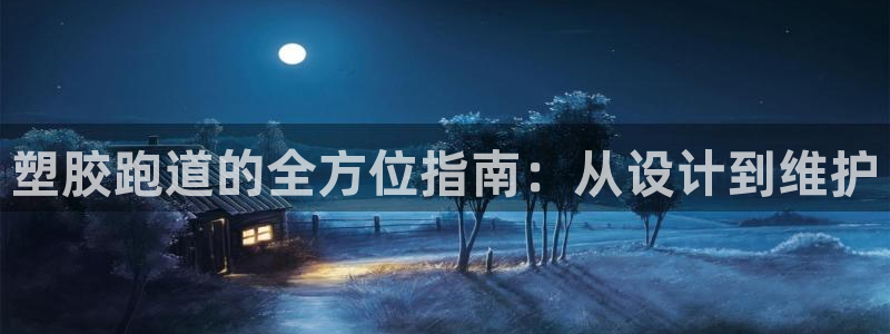谈球吧是黑台子吗知乎全文：塑胶跑道的全方位指南：从设计到维护