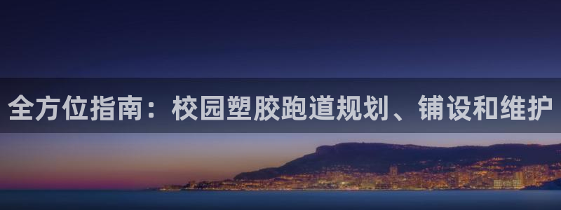 谈球吧app官网下载安卓：全方位指南：校园塑胶跑道规划、铺设和维护