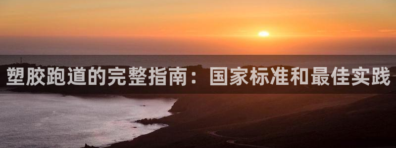 谈球吧综合官网app：塑胶跑道的完整指南：国家标准和最佳实践