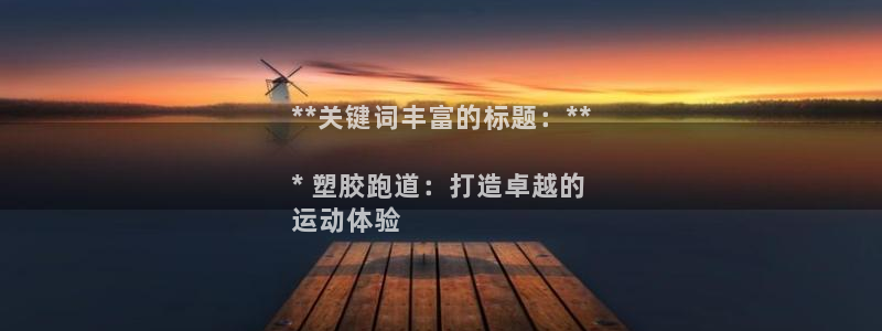 谈球吧(中国)官方网站：**关键词丰富的标题：**

* 塑胶跑道：打造卓越的
运动体验