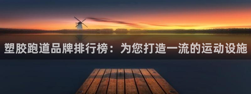 谈球吧体育官网入口：塑胶跑道品牌排行榜：为您打造一流的运动设施