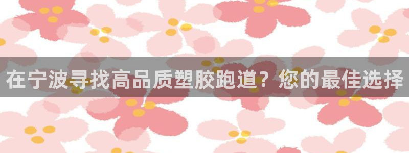 谈球吧体育：在宁波寻找高品质塑胶跑道？您的最佳选择