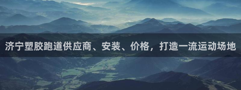谈球吧平台正规吗可靠吗知乎：济宁塑胶跑道供应商、安装、价格，打造一流运动场地