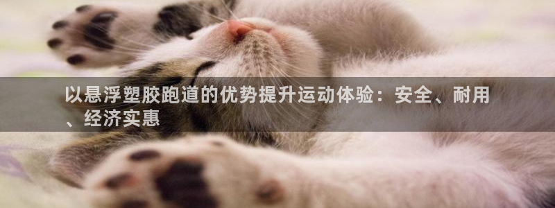 谈球吧体育ios下载：以悬浮塑胶跑道的优势提升运动体验：安全、耐用
、经济实惠