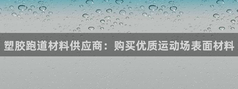 谈球吧体育app登陆不了：塑胶跑道材料供应商：购买优质运动场表面材料