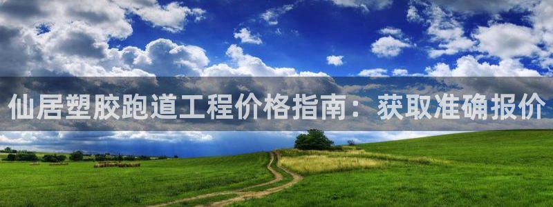 谈球吧体育赛事：仙居塑胶跑道工程价格指南：获取准确报价