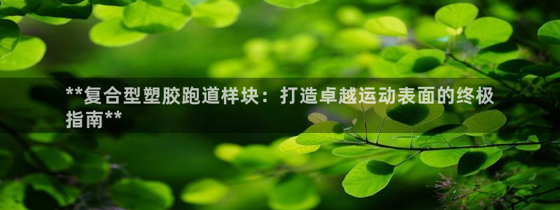 谈球吧真人：**复合型塑胶跑道样块：打造卓越运动表面的终极
指南**