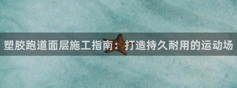 谈球吧体育app登陆不上：塑胶跑道面层施工指南：打造持久耐用的运动场