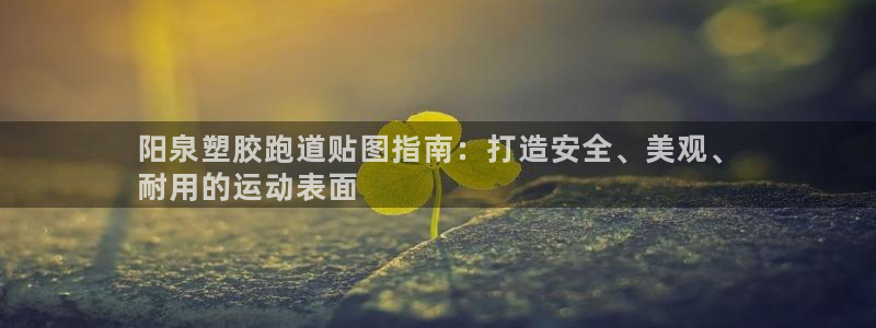 谈球吧官网在线入口手机版下载安装：阳泉塑胶跑道贴图指南：打造安全、美观、
耐用的运动表面