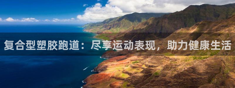 谈球吧体育app下载中心在哪找：复合型塑胶跑道：尽享
