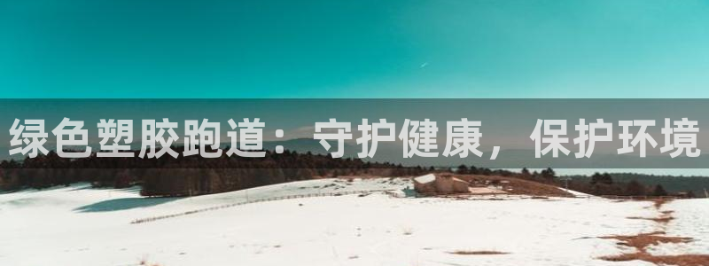谈球吧网页版在线入口：绿色塑胶跑道：守护健康，保护环境