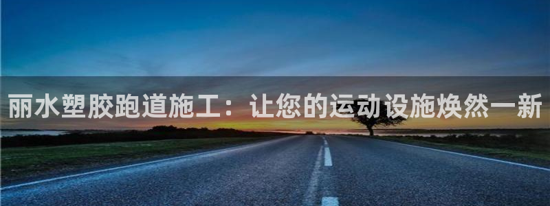 谈球吧体育app下载官网：丽水塑胶跑道施工：让您的运动设施焕然一新