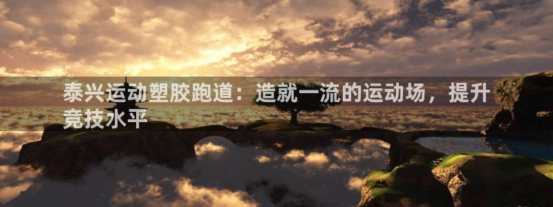 谈球吧app官网下载：泰兴运动塑胶跑道：造就一流的运动场，提升
竞技水平