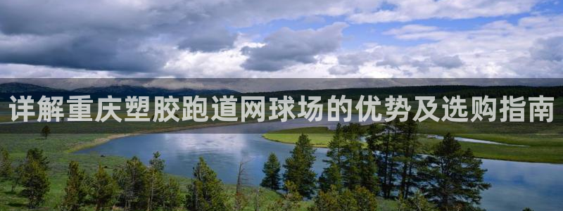 谈球吧网页版：详解重庆塑胶跑道网球场的优势及选购指南